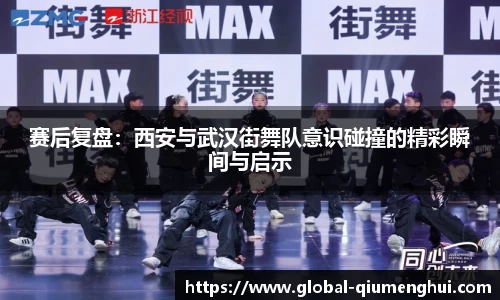 赛后复盘：西安与武汉街舞队意识碰撞的精彩瞬间与启示